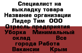 Специалист на выкладку товара › Название организации ­ Лидер Тим, ООО › Отрасль предприятия ­ Уборка › Минимальный оклад ­ 28 050 - Все города Работа » Вакансии   . Крым,Симферополь